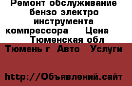 Ремонт обслуживание бензо-электро-инструмента.компрессора . › Цена ­ 400 - Тюменская обл., Тюмень г. Авто » Услуги   
